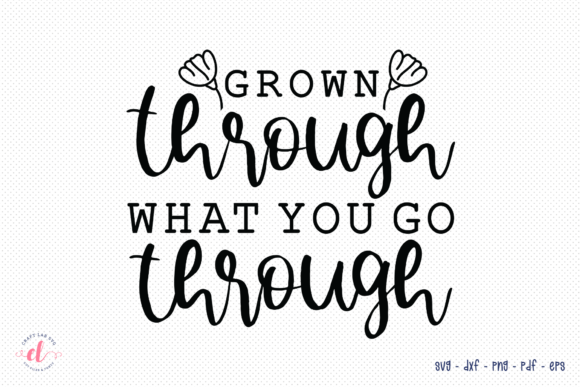 Grown Through What You Go Through SVG: Graphics for Crafts & Content