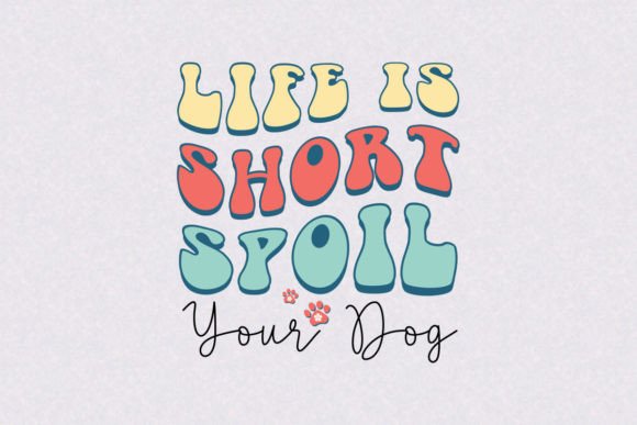 Life is Short Spoil Your Dog: Graphics for Crafts & Heartfelt Branding
